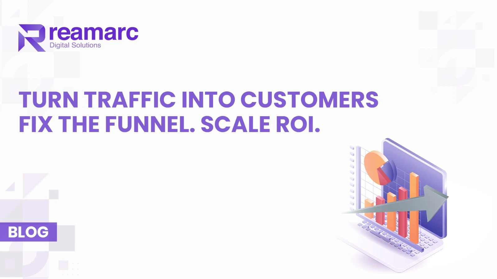 Reamarc Digital Solutions blog banner reading “Turn Traffic into Customers — Fix the Funnel. Scale ROI.” with a laptop showing bar and pie charts and an upward arrow.